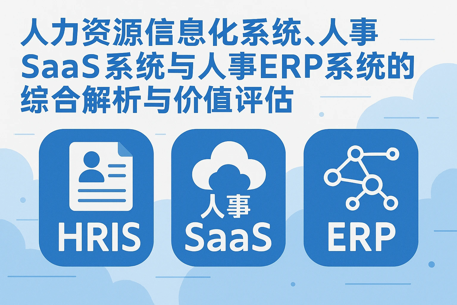 人力资源信息化系统、人事SaaS系统与人事ERP系统的综合解析与价值评估