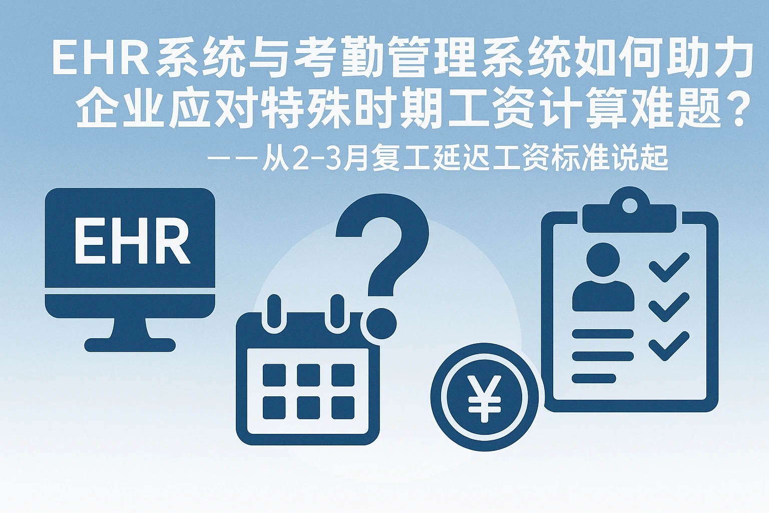 EHR系统与考勤管理系统如何助力企业应对特殊时期工资计算难题？——从2-3月复工延迟工资标准说起