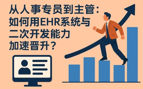 从人事专员到主管：如何用EHR系统与二次开发能力加速晋升？