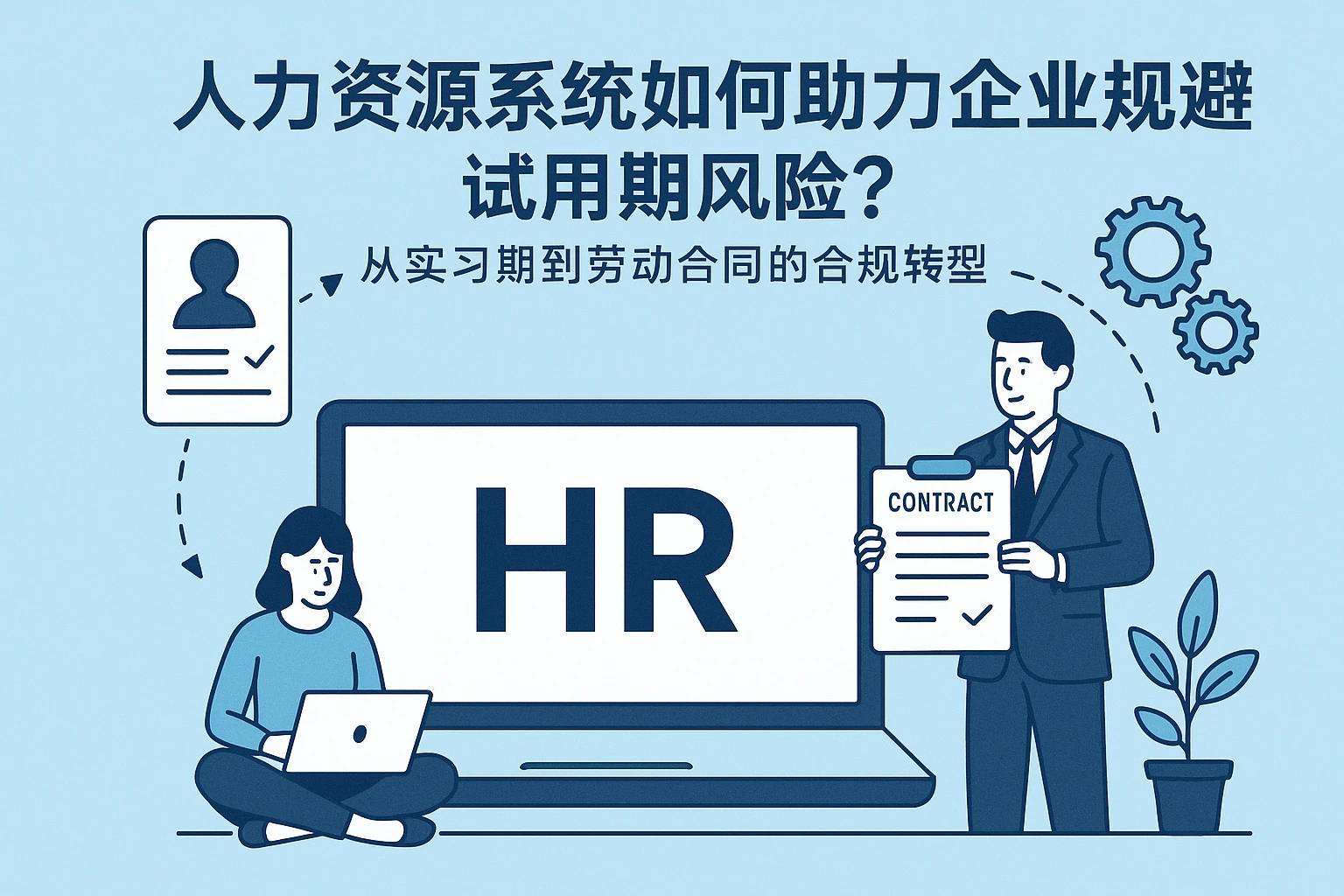 人力资源系统如何助力企业规避试用期风险？从实习期到劳动合同的合规转型