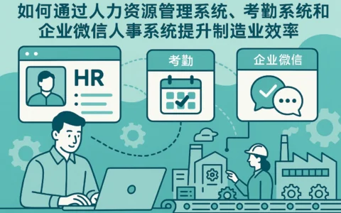 如何通过人力资源管理系统、考勤系统和企业微信人事系统提升制造业效率