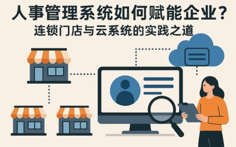 人事管理系统如何赋能企业？连锁门店与云系统的实践之道
