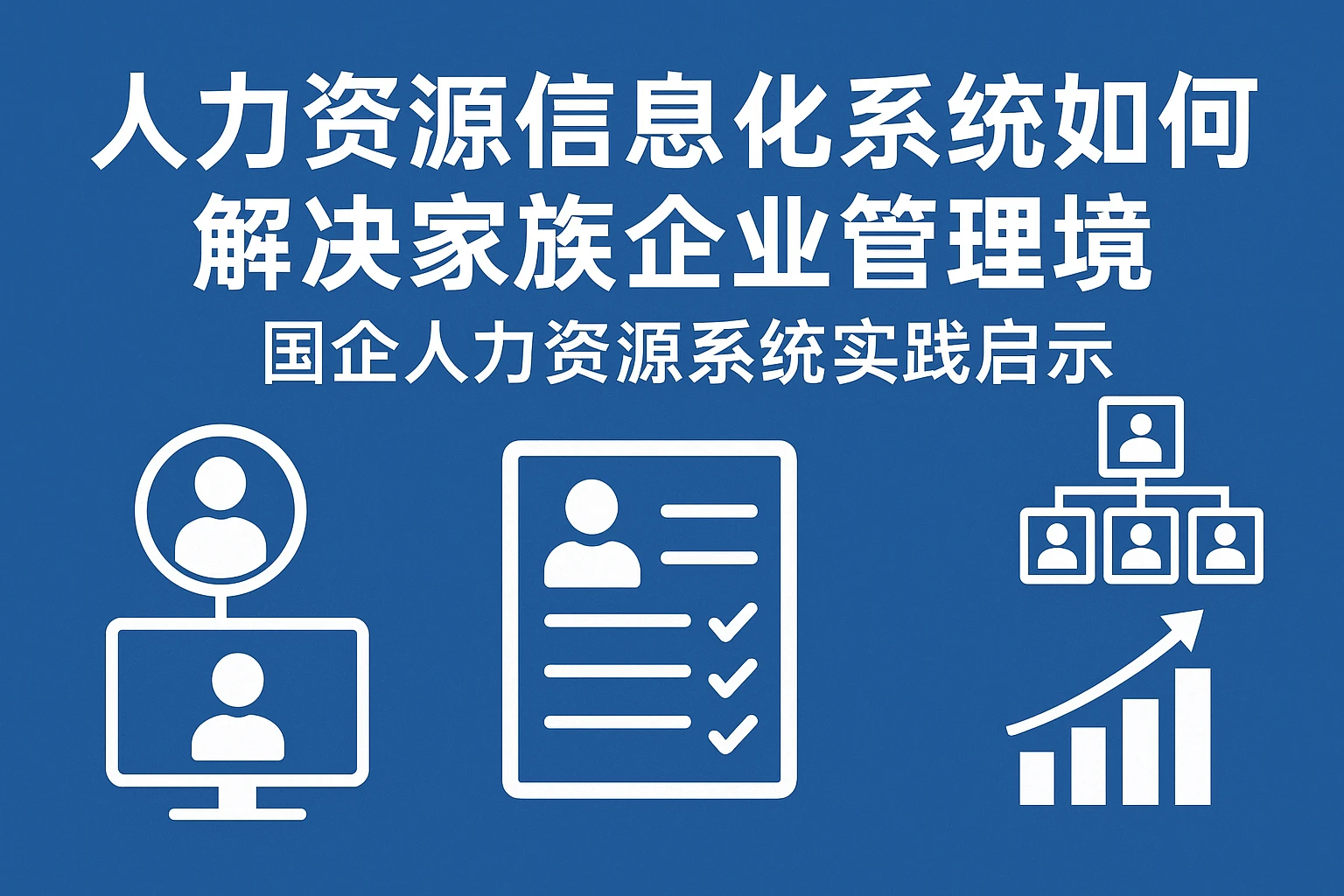人力资源信息化系统如何解决家族企业管理困境与国企人力资源系统实践启示
