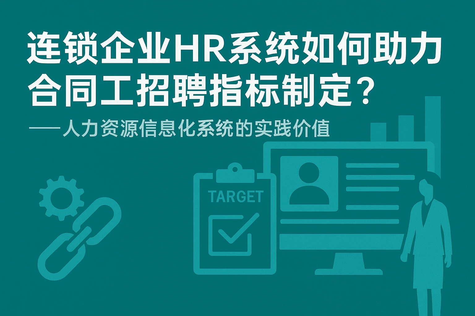 连锁企业HR系统如何助力合同工招聘指标制定?——人力资源信息化系统的实践价值