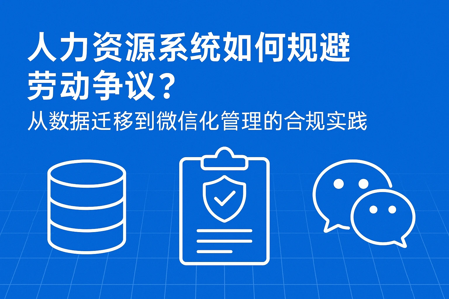 人力资源系统如何规避劳动争议?从数据迁移到微信化管理的合规实践