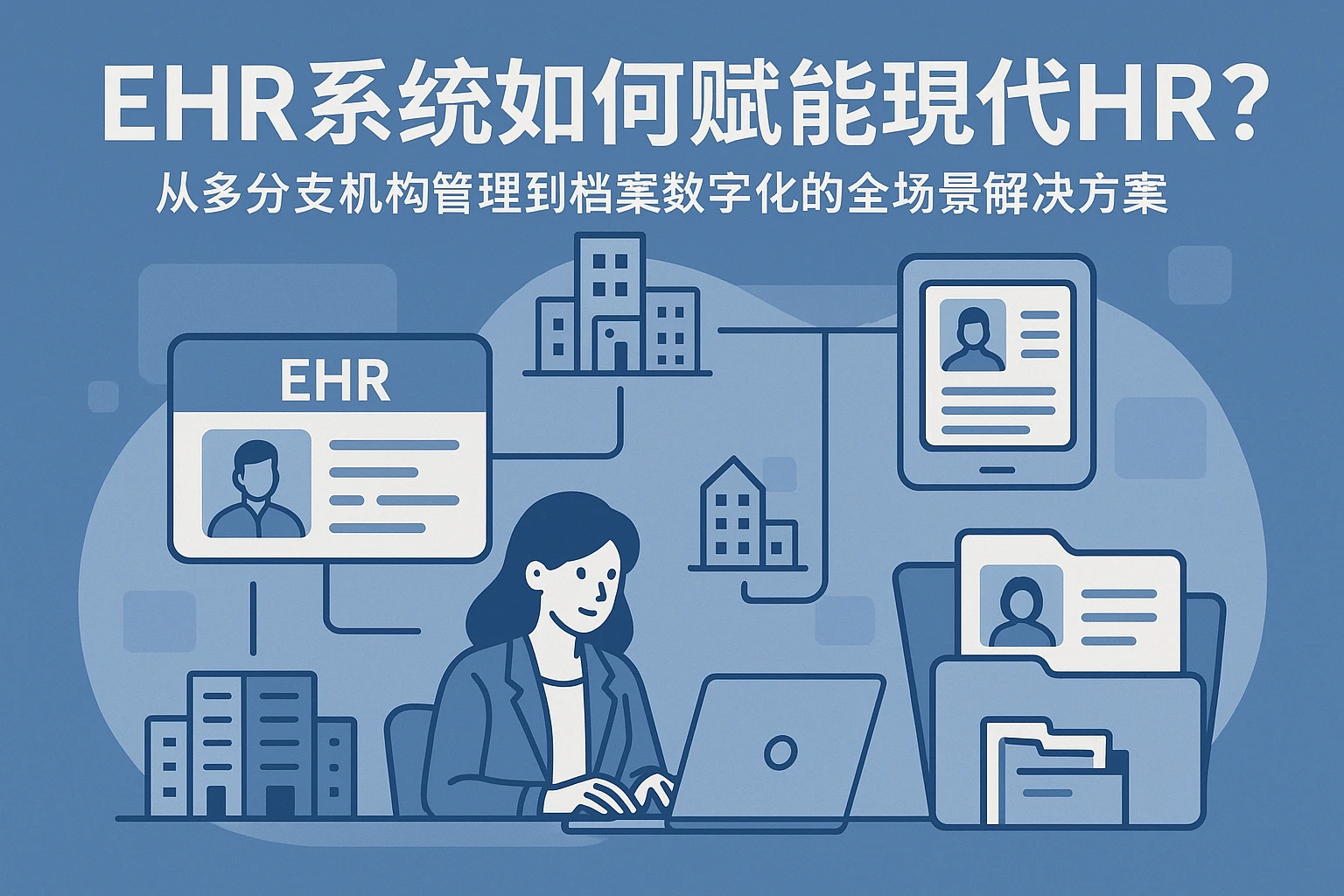 EHR系统如何赋能现代HR?从多分支机构管理到档案数字化的全场景解决方案