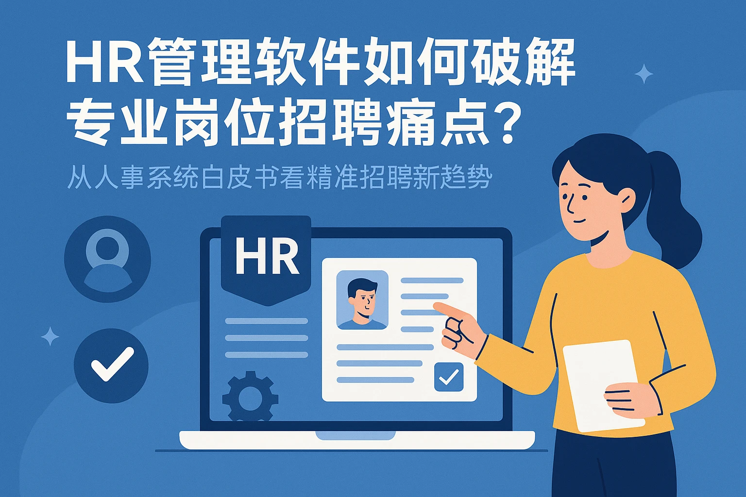 HR管理软件如何破解专业岗位招聘痛点？从人事系统白皮书看精准招聘新趋势