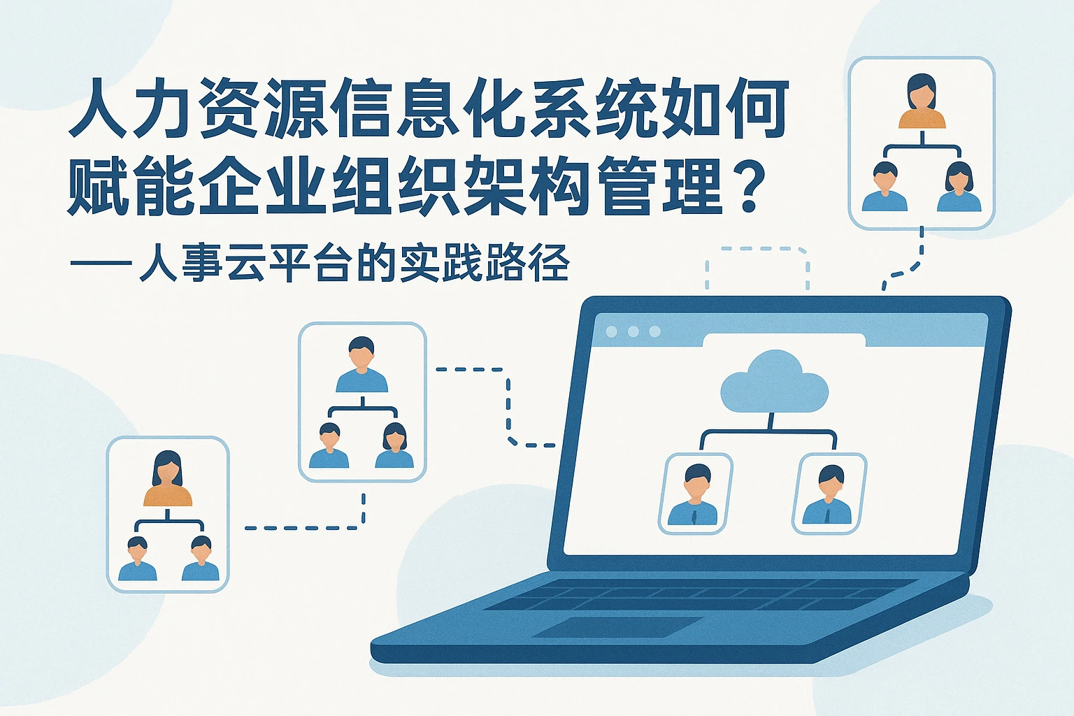 人力资源信息化系统如何赋能企业组织架构管理？——人事云平台的实践路径