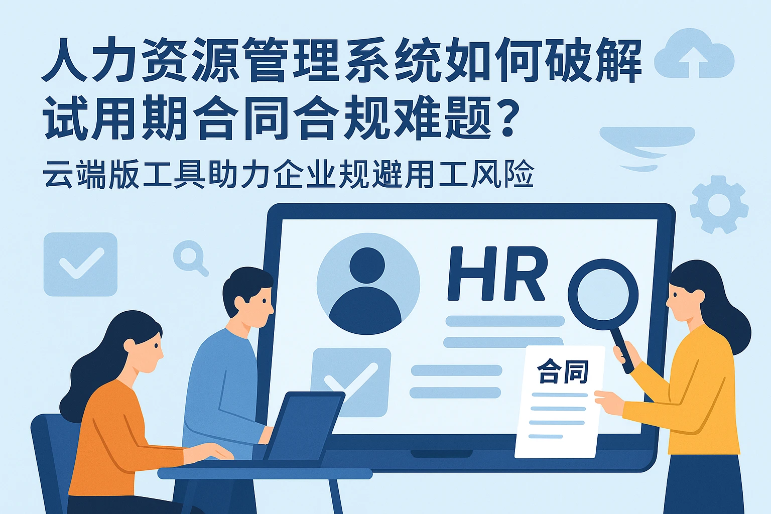 人力资源管理系统如何破解试用期合同合规难题？云端版工具助力企业规避用工风险