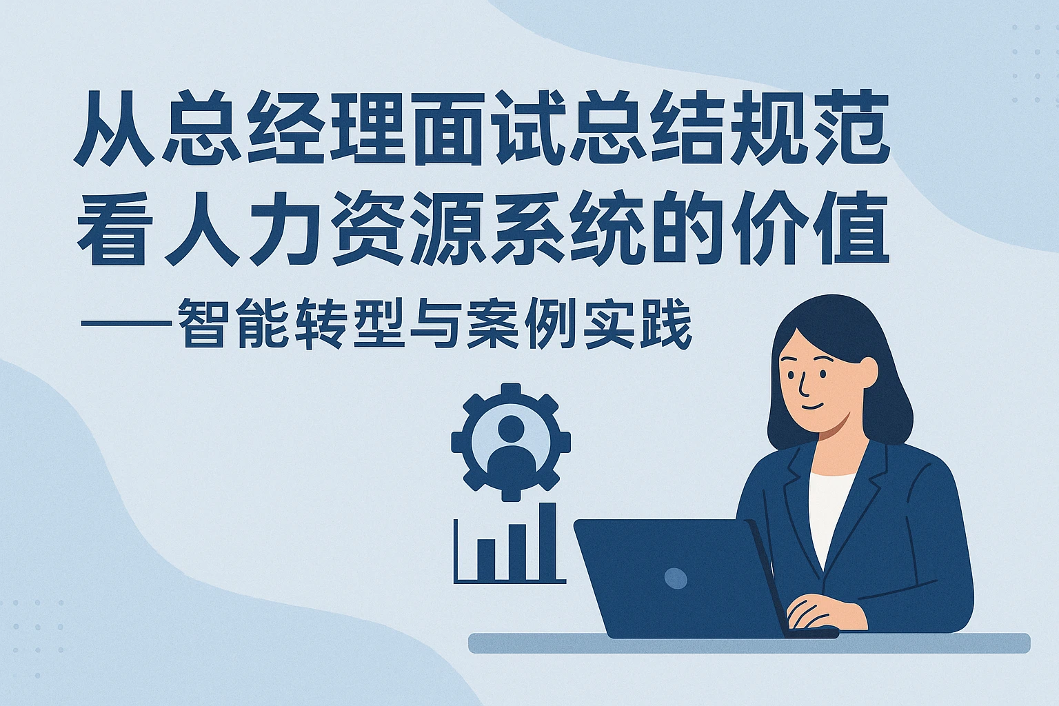 从总经理面试总结规范看人力资源系统的价值——智能转型与案例实践