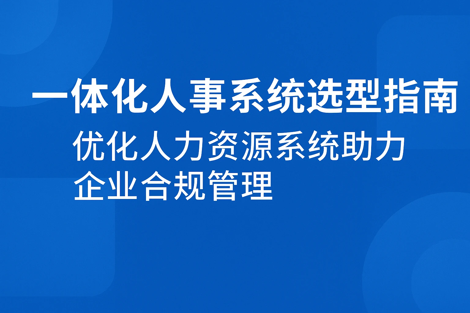 一体化人事系统选型指南：优化人力资源系统助力企业合规管理