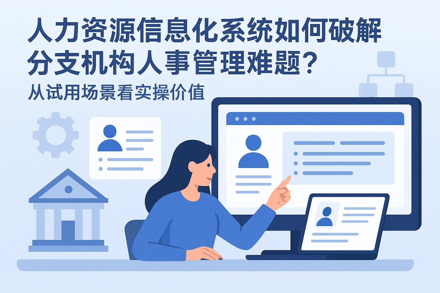 人力资源信息化系统如何破解分支机构人事管理难题?从试用场景看实操价值