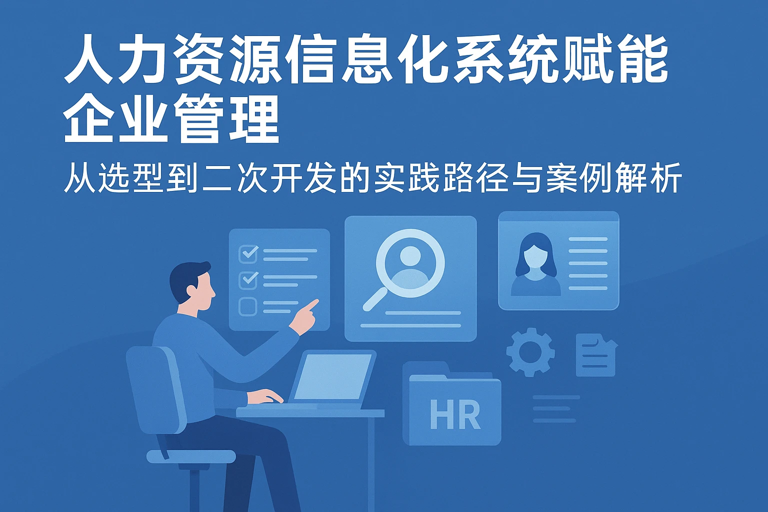 人力资源信息化系统赋能企业管理：从选型到二次开发的实践路径与案例解析