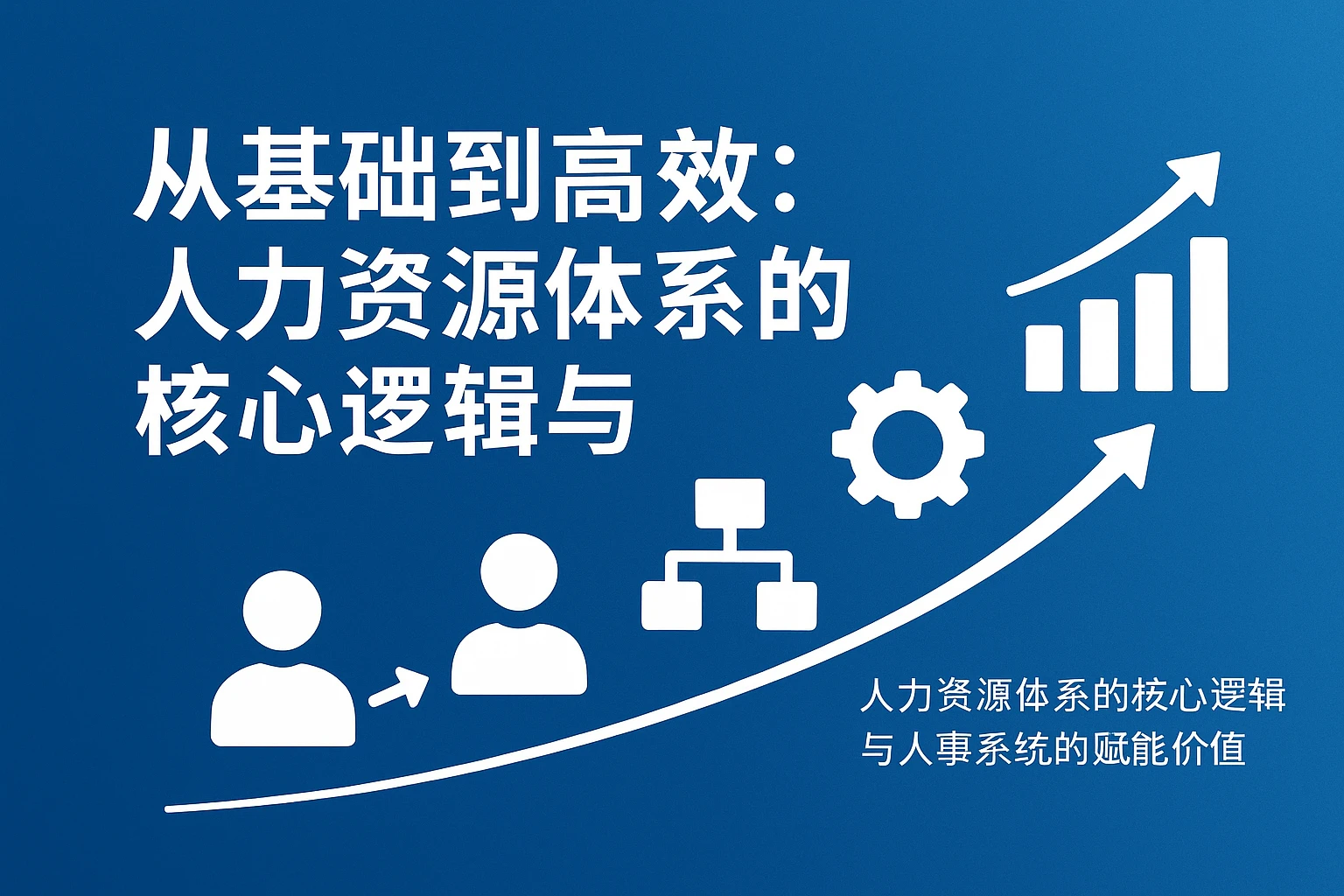 从基础到高效：人力资源体系的核心逻辑与人事系统的赋能价值