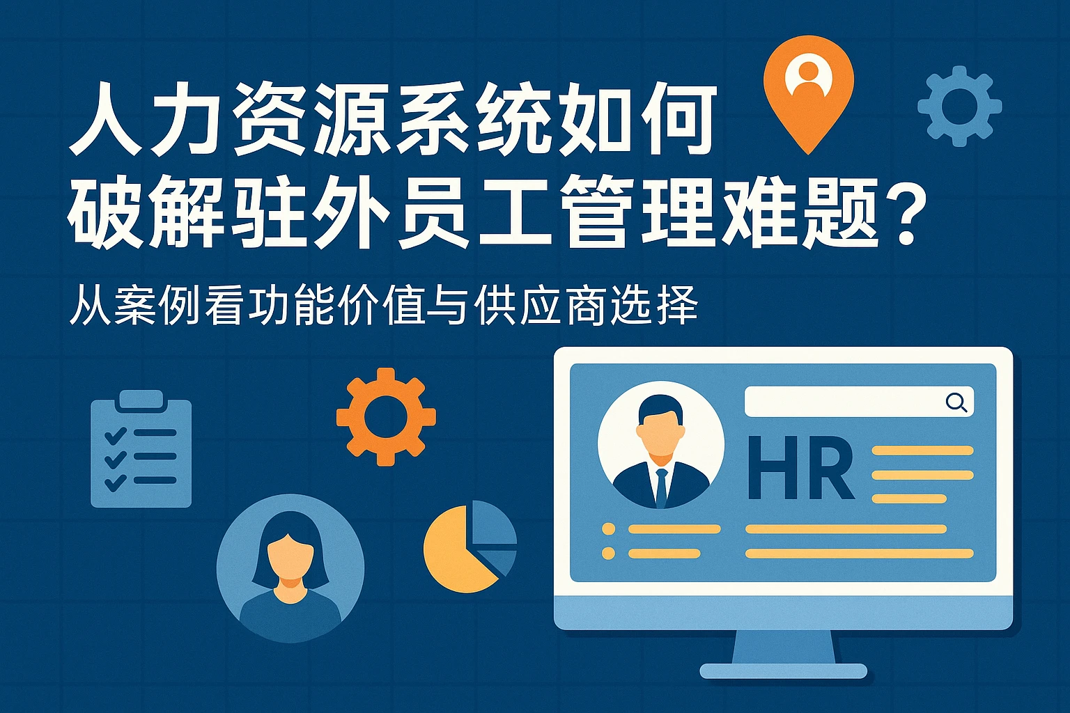 人力资源系统如何破解驻外员工管理难题?从案例看功能价值与供应商选择