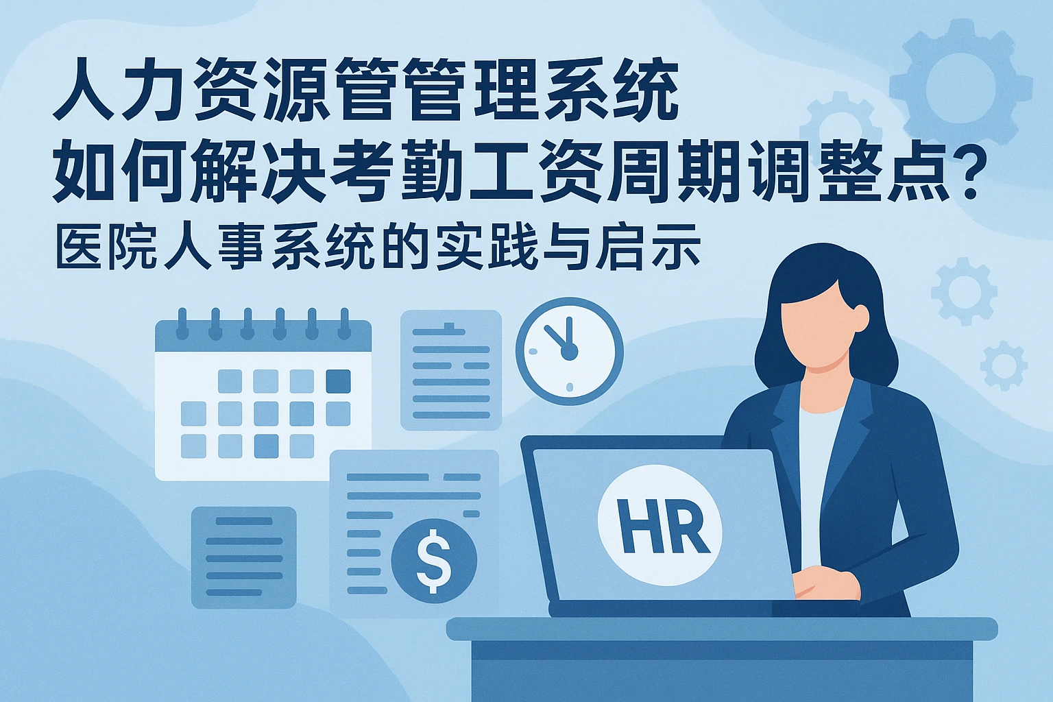 人力资源管理系统如何解决考勤工资周期调整痛点?医院人事系统的实践与启示