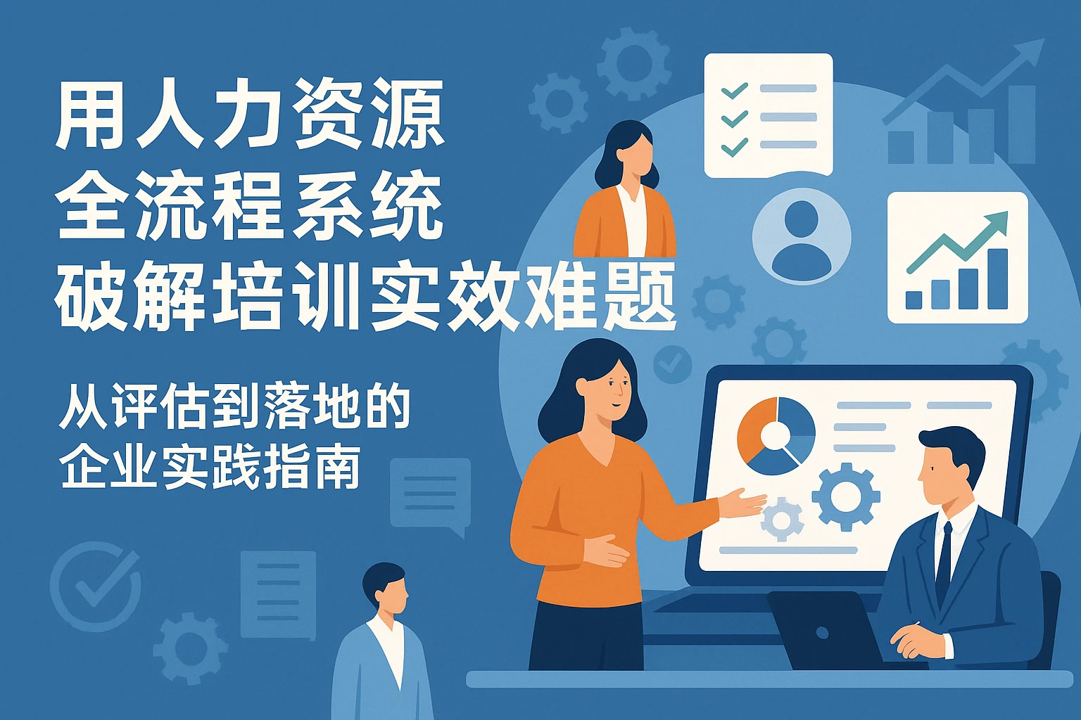 用人力资源全流程系统破解培训实效难题：从评估到落地的企业实践指南
