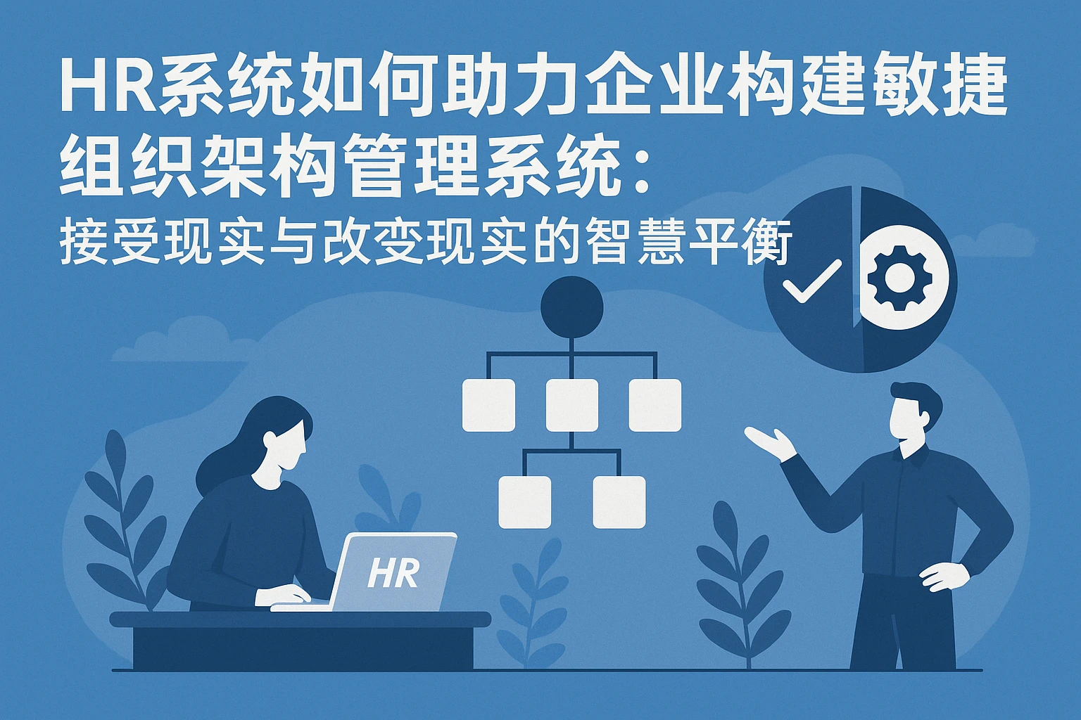HR系统如何助力企业构建敏捷组织架构管理系统:接受现实与改变现实的智慧平衡