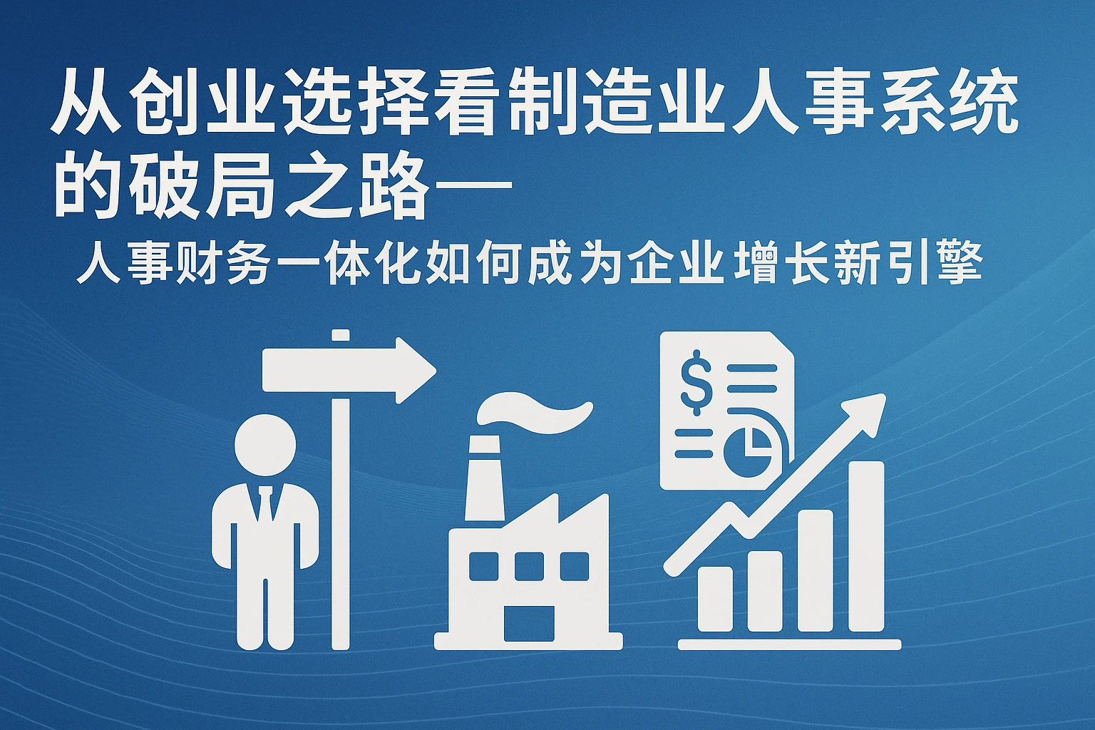 从创业选择看制造业人事系统的破局之路——人事财务一体化如何成为企业增长新引擎