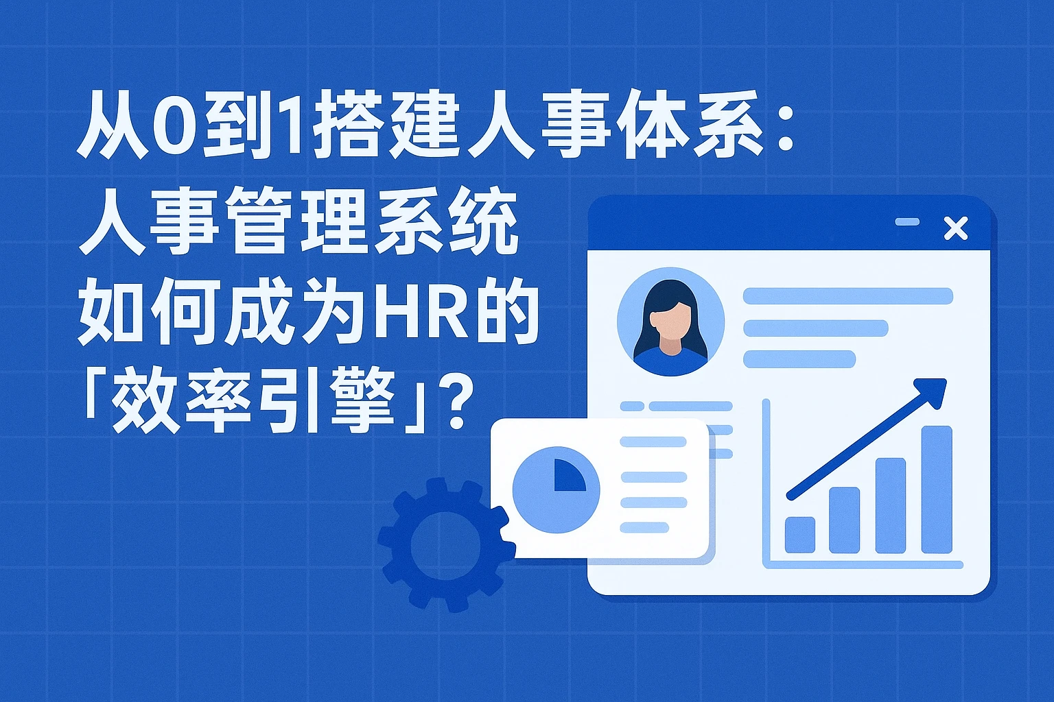 从0到1搭建人事体系：人事管理系统如何成为HR的「效率引擎」？