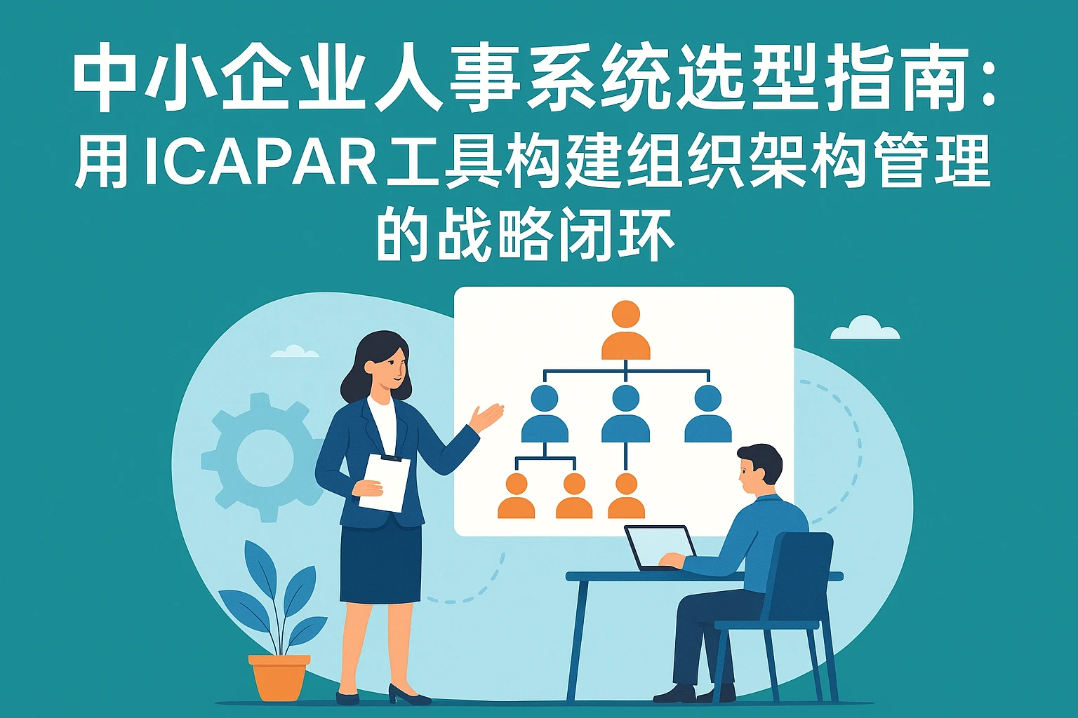 中小企业人事系统选型指南:用ICAPAR工具构建组织架构管理的战略闭环