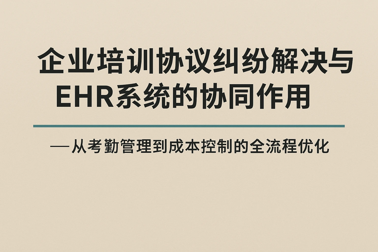 企业培训协议纠纷解决与EHR系统的协同作用——从考勤管理到成本控制的全流程优化
