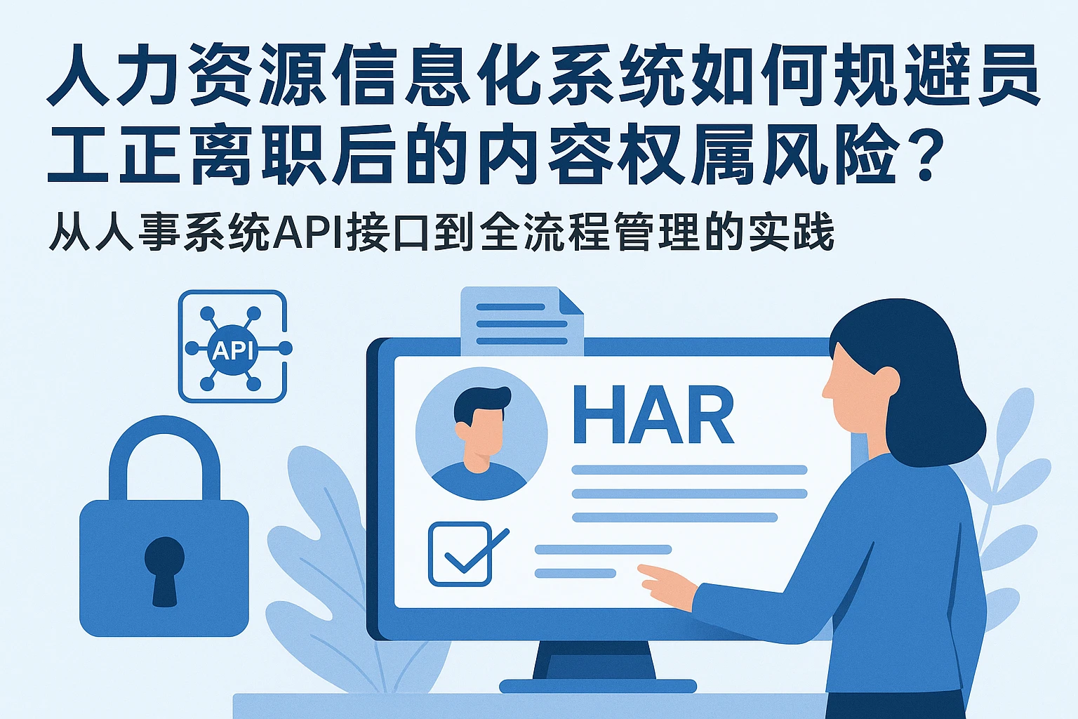 人力资源信息化系统如何规避员工离职后的内容权属风险？——从人事系统API接口到全流程管理的实践
