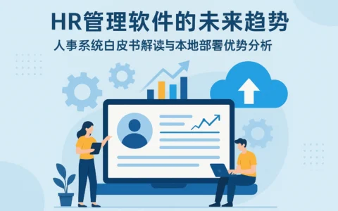 HR管理软件的未来趋势：人事系统白皮书解读与本地部署优势分析