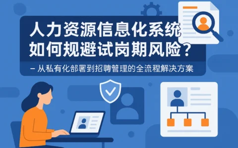 人力资源信息化系统如何规避试岗期风险？——从私有化部署到招聘管理的全流程解决方案