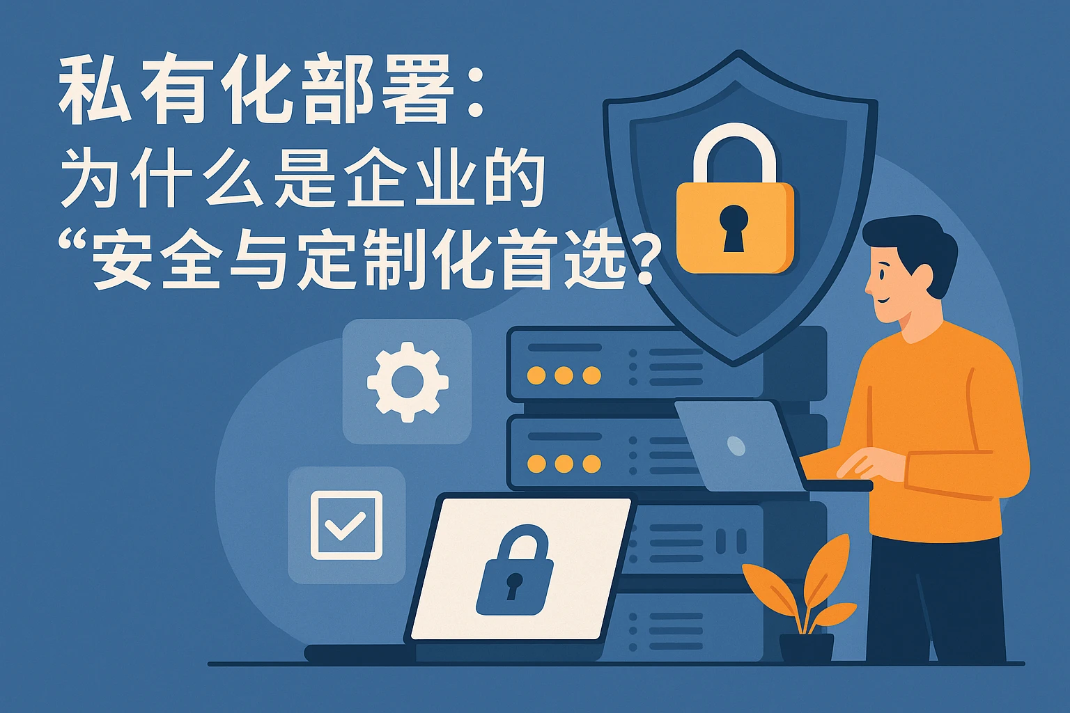 2. 私有化部署：为什么是企业的“安全与定制化首选”？