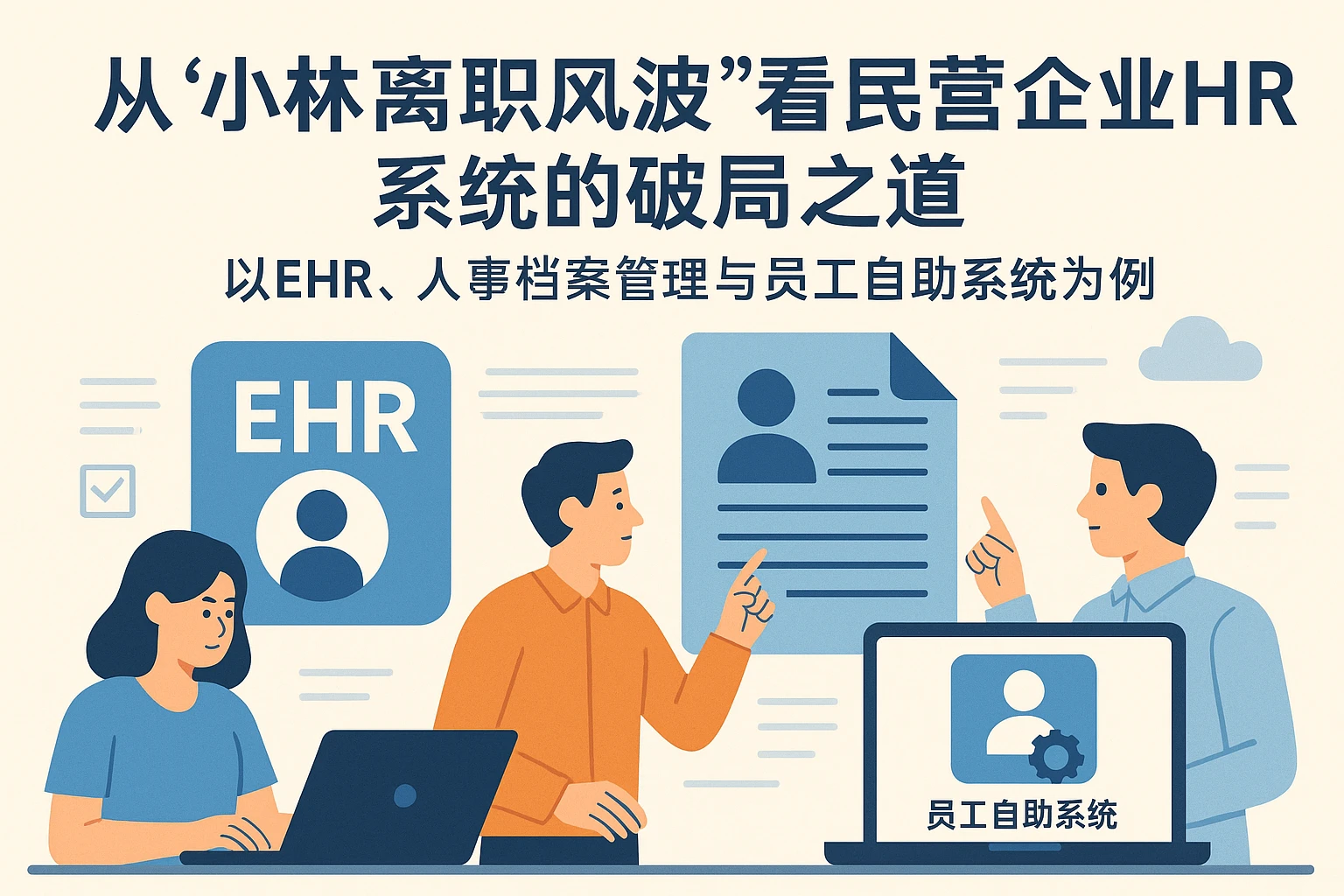 从“小林离职风波”看民营企业HR系统的破局之道——以EHR、人事档案管理与员工自助系统为例