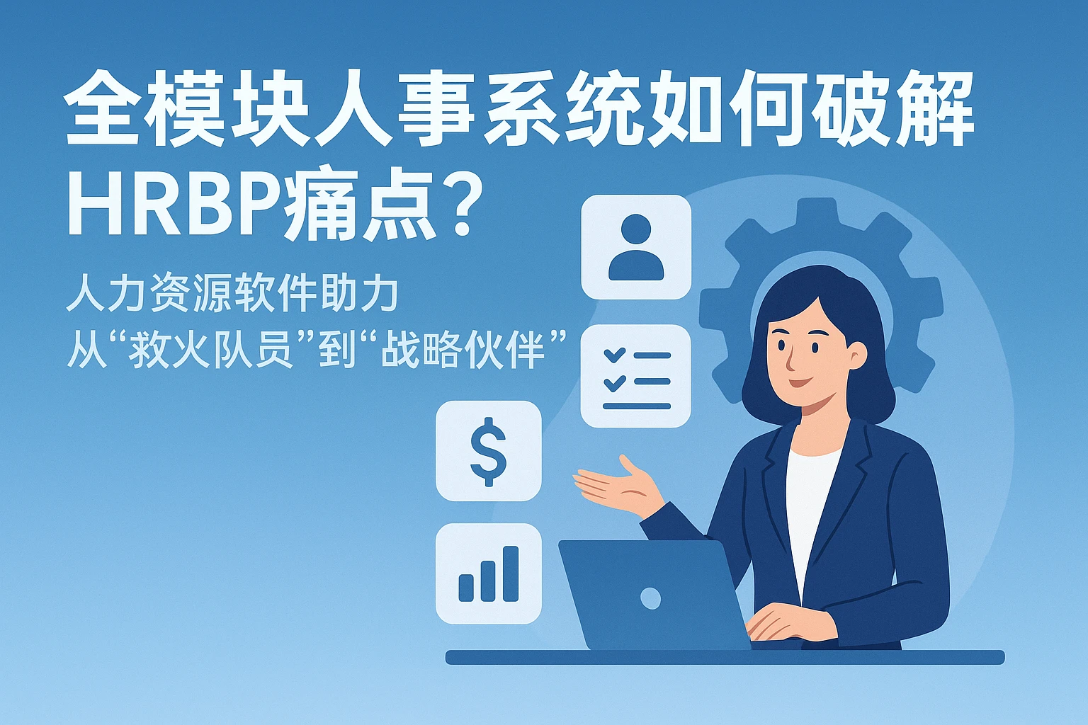 全模块人事系统如何破解HRBP痛点?人力资源软件助力从“救火队员”到“战略伙伴”