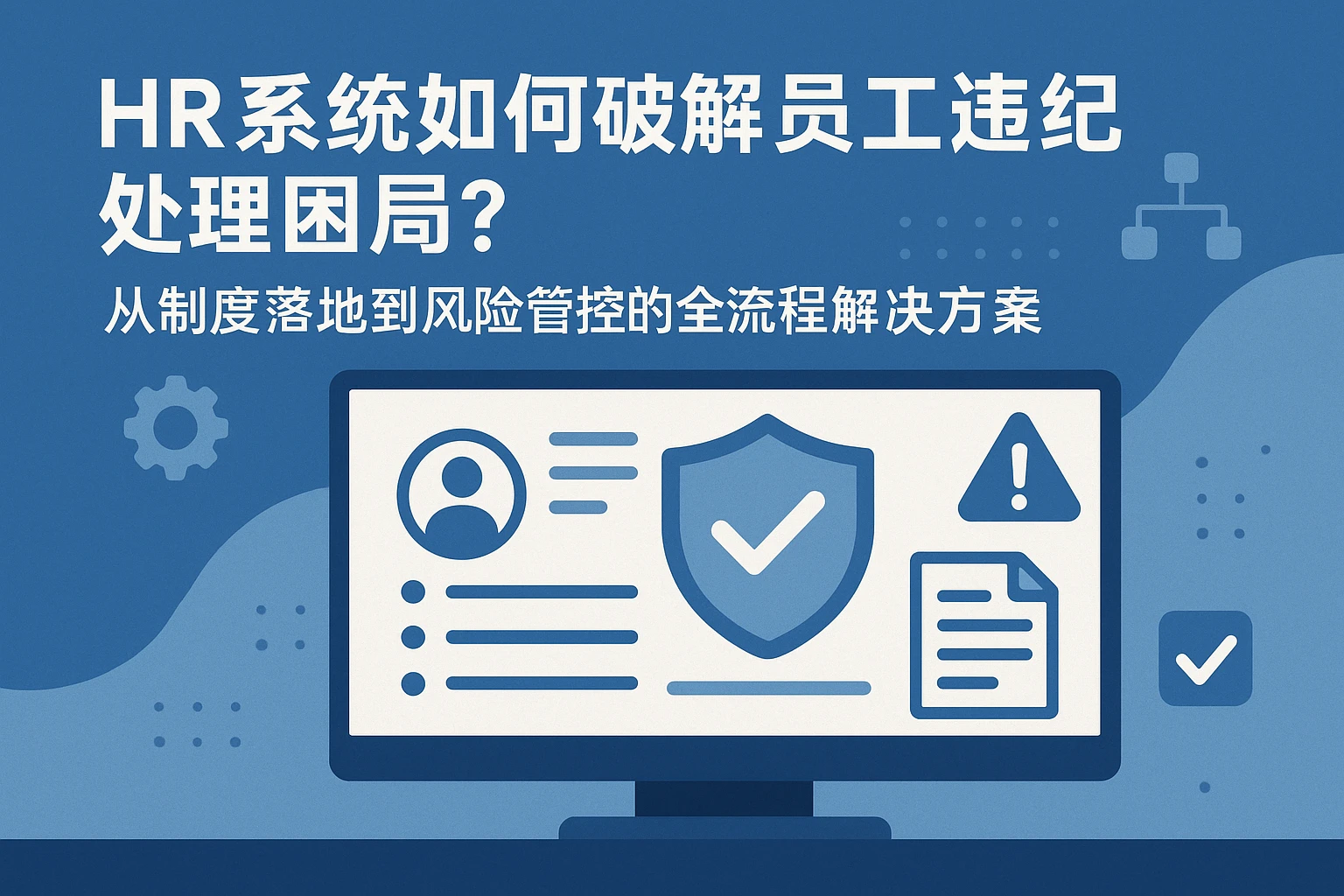 HR系统如何破解员工违纪处理困局？从制度落地到风险管控的全流程解决方案