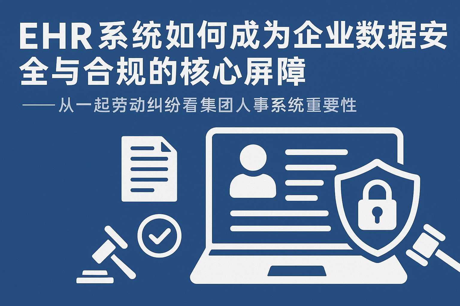 EHR系统如何成为企业数据安全与合规的核心屏障——从一起劳动纠纷看集团人事系统的重要性
