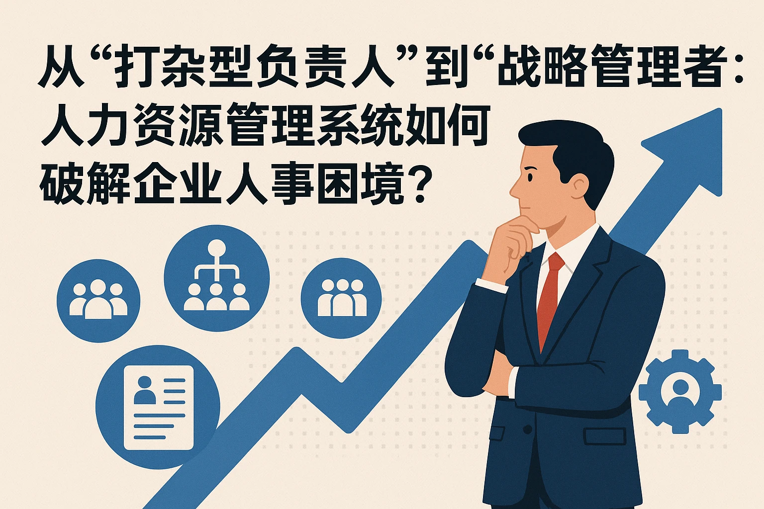 从“打杂型负责人”到“战略管理者”：人力资源管理系统如何破解企业人事困境？