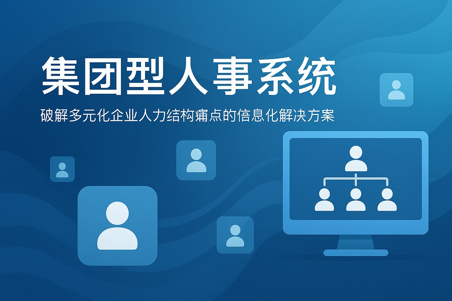 集团型人事系统:破解多元化企业人力结构痛点的信息化解决方案