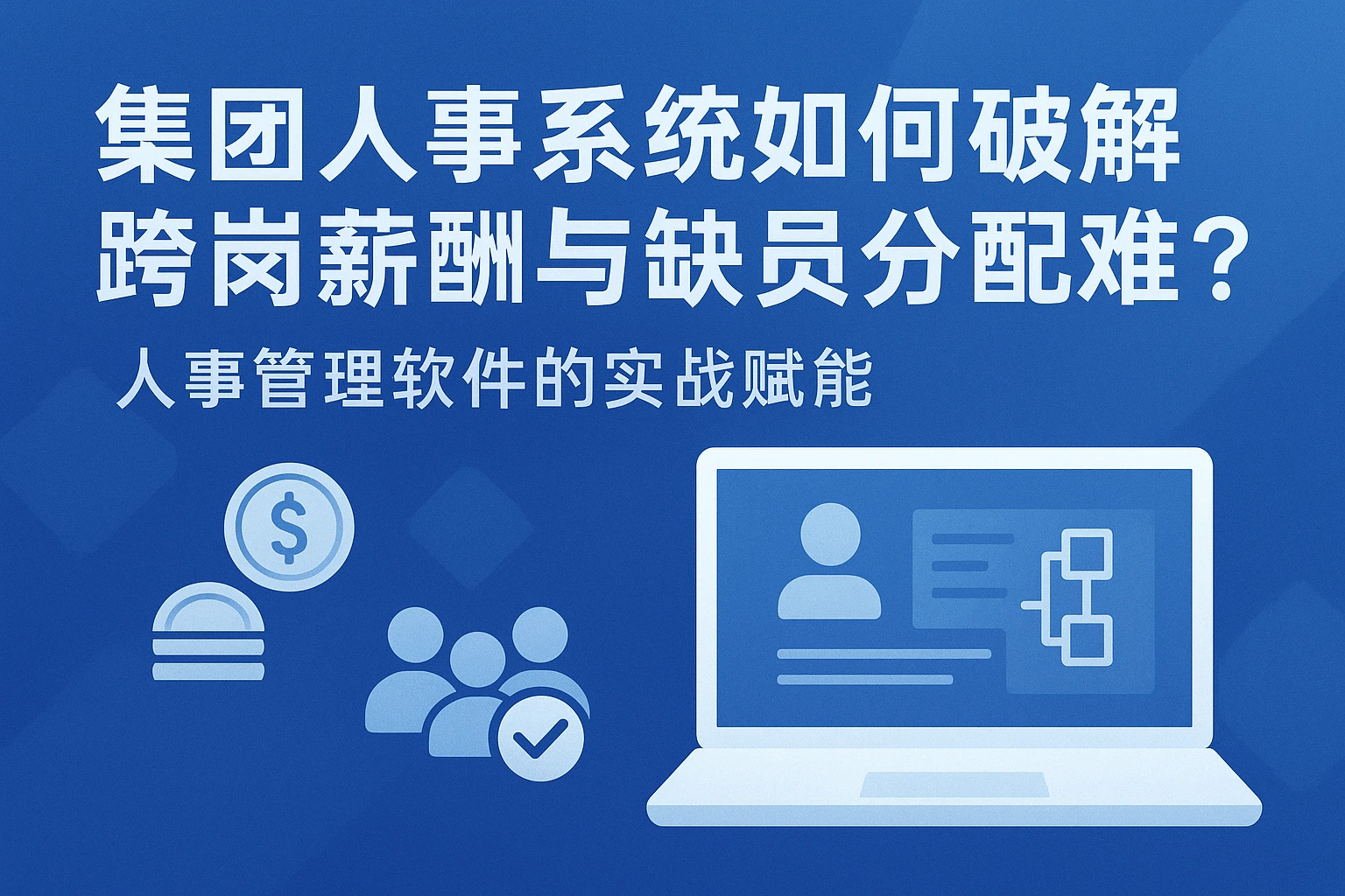 集团人事系统如何破解跨岗薪酬与缺员分配难题？——人事管理软件的实战赋能