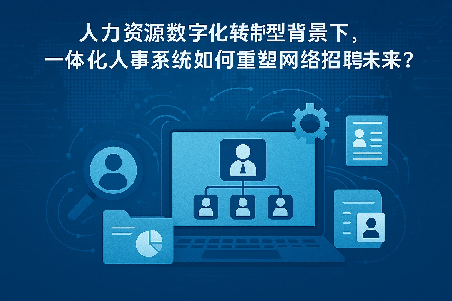 人力资源数字化转型背景下,一体化人事系统如何重塑网络招聘未来?