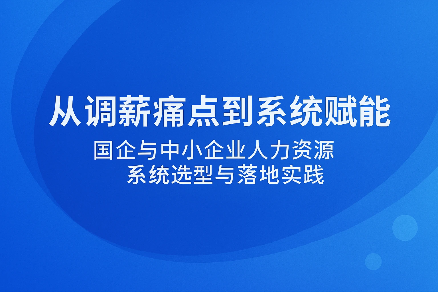 从调薪痛点到系统赋能:国企与中小企业人力资源系统选型与落地实践