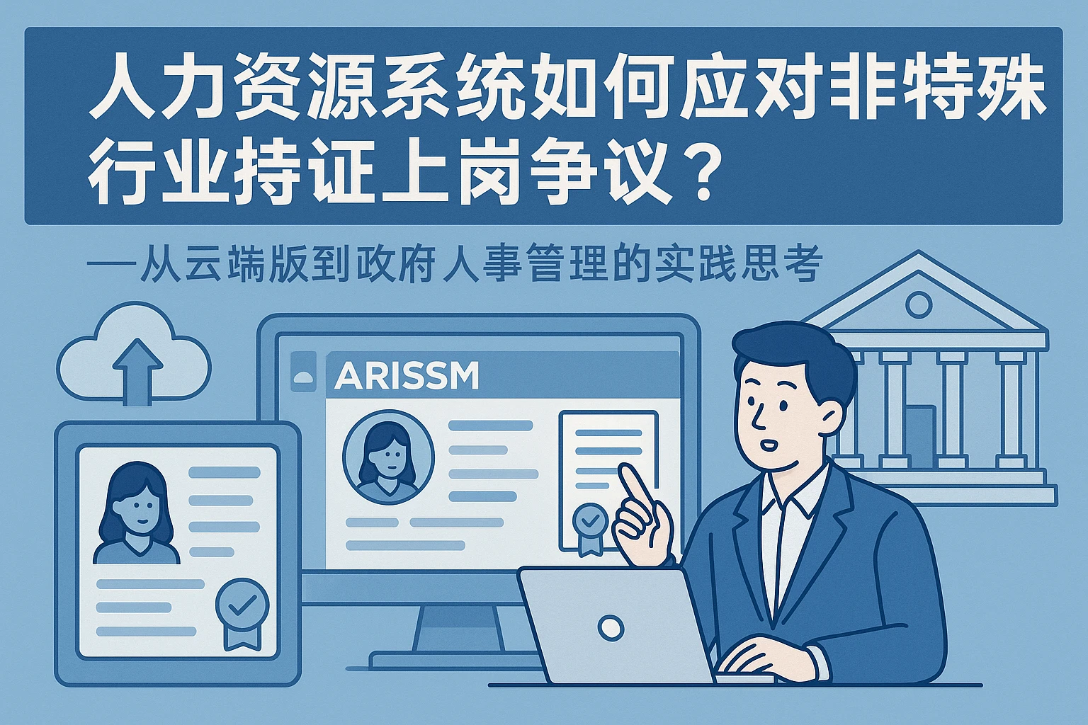 人力资源系统如何应对非特殊行业持证上岗争议？——从云端版到政府人事管理的实践思考