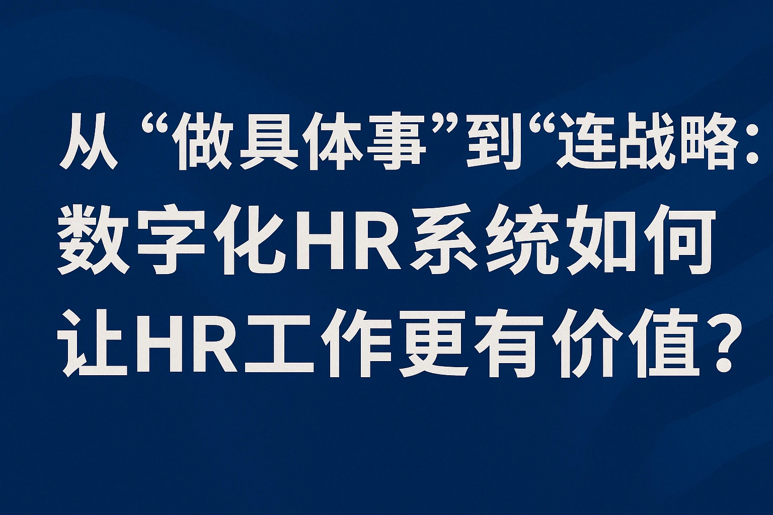 从“做具体事”到“连战略”：数字化HR系统如何让HR工作更有价值？