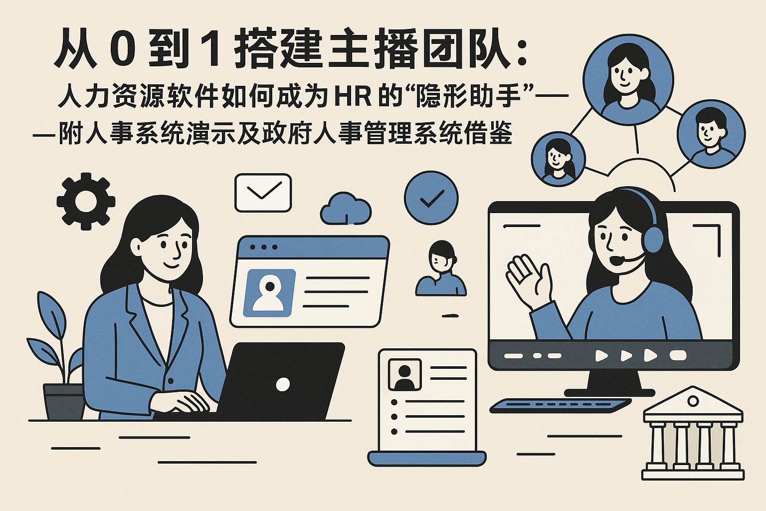 从0到1搭建主播团队:人力资源软件如何成为HR的“隐形助手”——附人事系统演示及政府人事管理系统借鉴