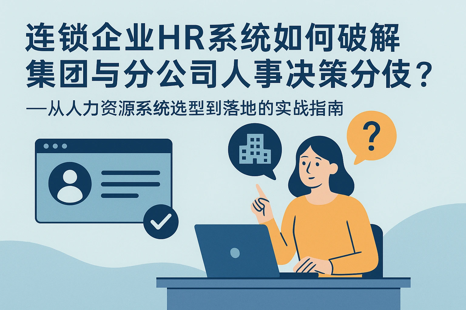 连锁企业HR系统如何破解集团与分公司人事决策分歧?——从人力资源系统选型到落地的实战指南