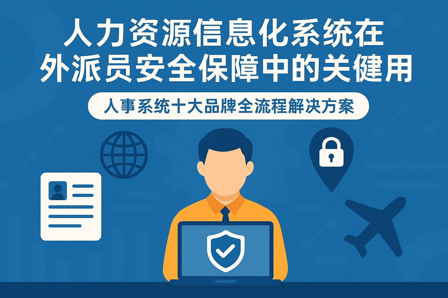 人力资源信息化系统在外派员工安全保障中的关键作用:人事系统十大品牌全流程解决方案