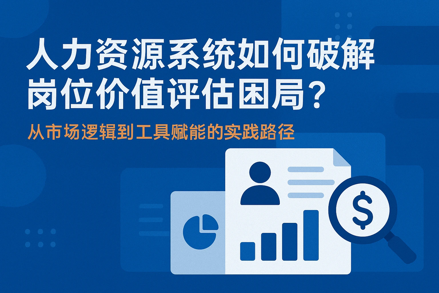 人力资源系统如何破解岗位价值评估困局？从市场逻辑到工具赋能的实践路径