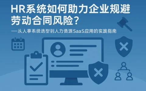 HR系统如何助力企业规避劳动合同风险？——从人事系统选型到人力资源SaaS应用的实践指南