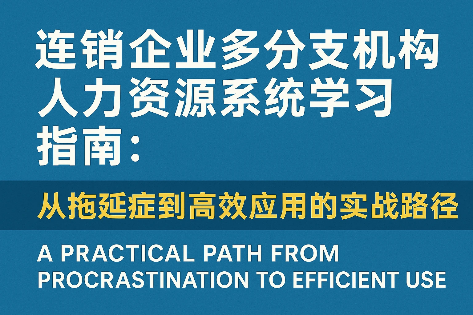 连锁企业多分支机构人力资源系统学习指南:从拖延症到高效应用的实战路径