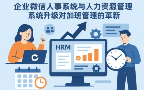 企业微信人事系统与人力资源管理系统升级对加班管理的革新