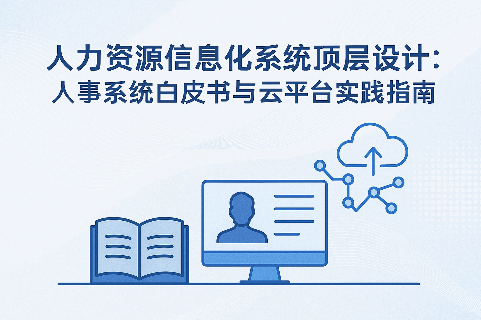 人力资源信息化系统顶层设计:人事系统白皮书与云平台实践指南
