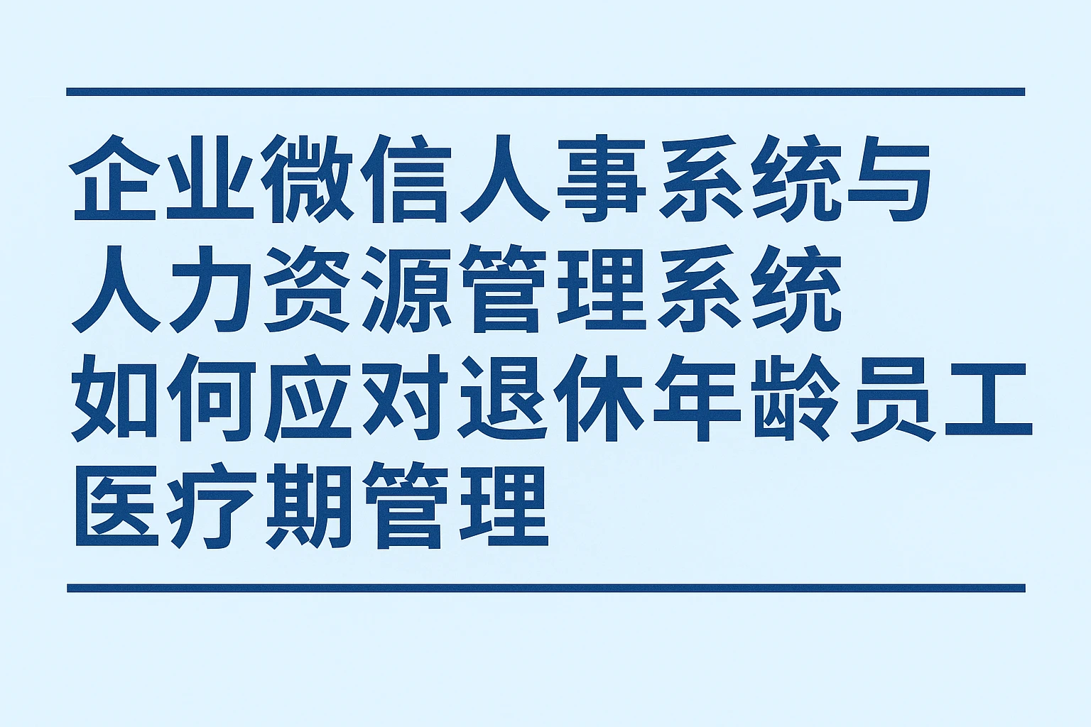 企业微信人事系统与人力资源管理系统如何应对退休年龄员工医疗期管理